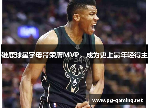 雄鹿球星字母哥荣膺MVP，成为史上最年轻得主