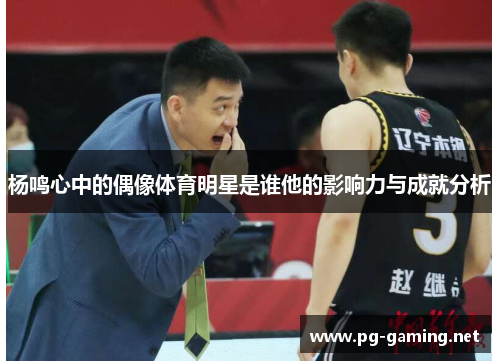 杨鸣心中的偶像体育明星是谁他的影响力与成就分析